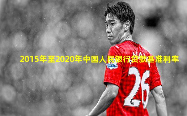 2015年至2020年中国人民银行贷款基准利率
