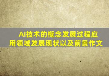 AI技术的概念发展过程应用领域发展现状以及前景作文