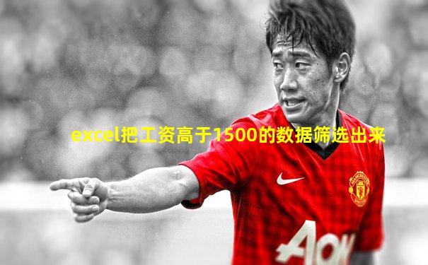 excel把工资高于1500的数据筛选出来