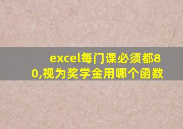 excel每门课必须都80,视为奖学金用哪个函数