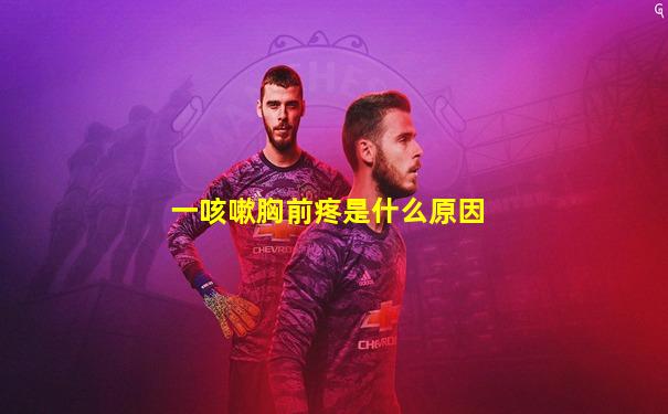 一咳嗽胸前疼是什么原因