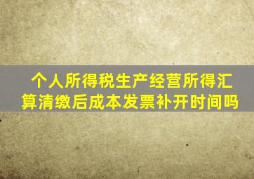 个人所得税生产经营所得汇算清缴后成本发票补开时间吗