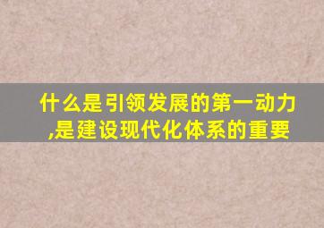 什么是引领发展的第一动力,是建设现代化体系的重要