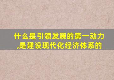 什么是引领发展的第一动力,是建设现代化经济体系的