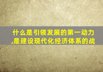什么是引领发展的第一动力,是建设现代化经济体系的战