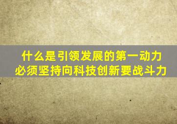 什么是引领发展的第一动力必须坚持向科技创新要战斗力