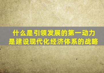 什么是引领发展的第一动力是建设现代化经济体系的战略