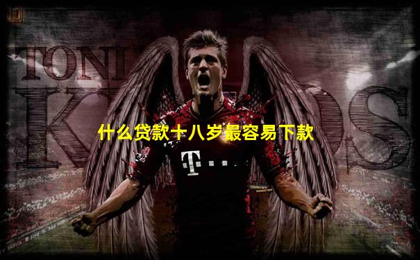 什么贷款十八岁最容易下款