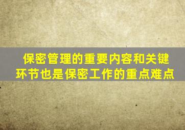 保密管理的重要内容和关键环节也是保密工作的重点难点