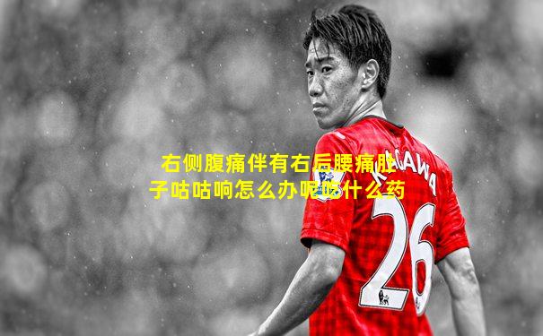 右侧腹痛伴有右后腰痛肚子咕咕响怎么办呢吃什么药