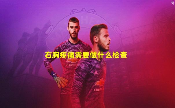 右胸疼痛需要做什么检查