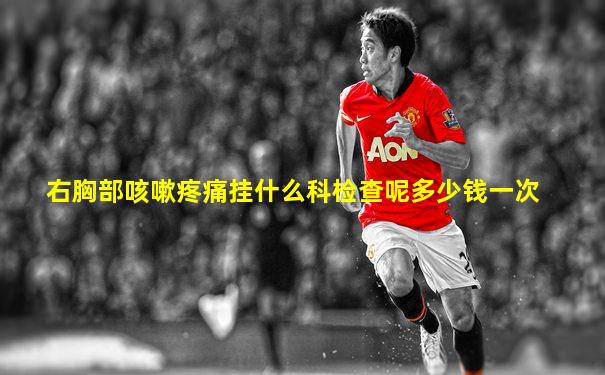 右胸部咳嗽疼痛挂什么科检查呢多少钱一次