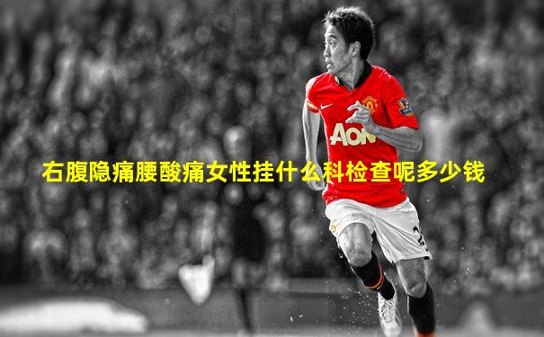 右腹隐痛腰酸痛女性挂什么科检查呢多少钱