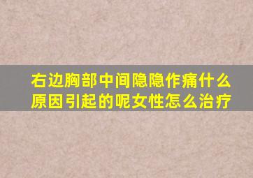 右边胸部中间隐隐作痛什么原因引起的呢女性怎么治疗