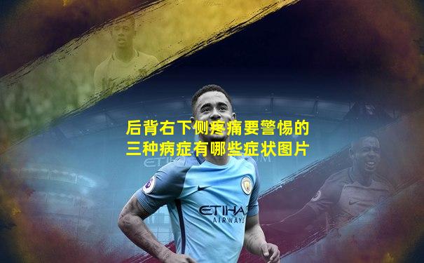 后背右下侧疼痛要警惕的三种病症有哪些症状图片