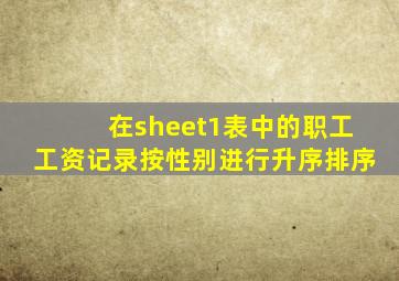 在sheet1表中的职工工资记录按性别进行升序排序