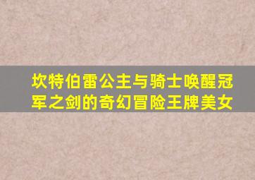 坎特伯雷公主与骑士唤醒冠军之剑的奇幻冒险王牌美女