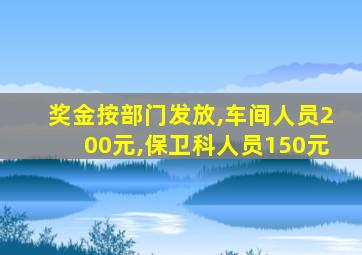 奖金按部门发放,车间人员200元,保卫科人员150元