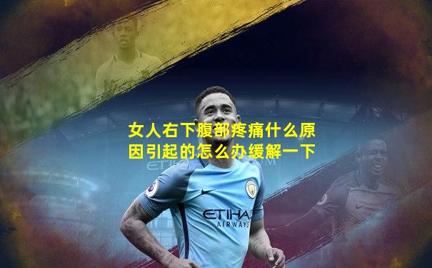 女人右下腹部疼痛什么原因引起的怎么办缓解一下