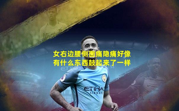 女右边腰侧面痛隐痛好像有什么东西鼓起来了一样