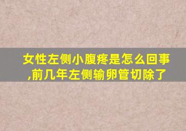 女性左侧小腹疼是怎么回事,前几年左侧输卵管切除了