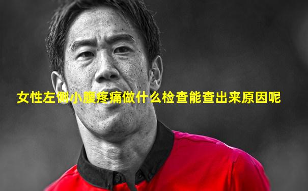 女性左侧小腹疼痛做什么检查能查出来原因呢