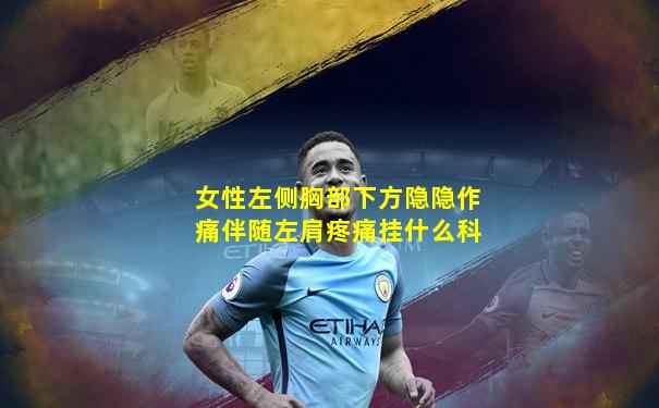 女性左侧胸部下方隐隐作痛伴随左肩疼痛挂什么科