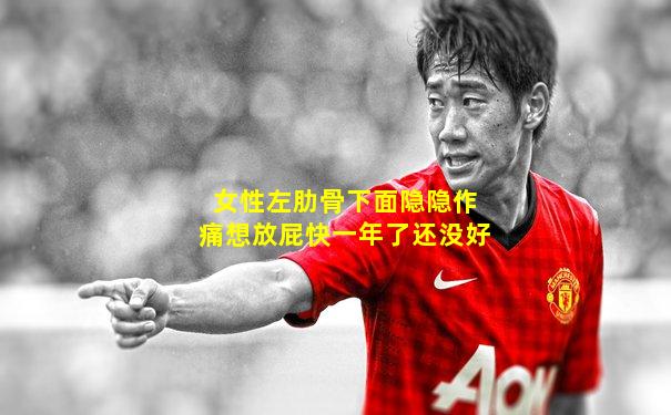 女性左肋骨下面隐隐作痛想放屁快一年了还没好