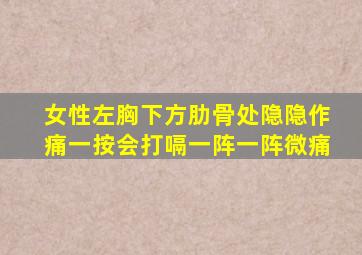 女性左胸下方肋骨处隐隐作痛一按会打嗝一阵一阵微痛