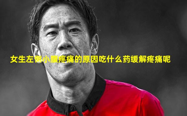 女生左侧小腹疼痛的原因吃什么药缓解疼痛呢
