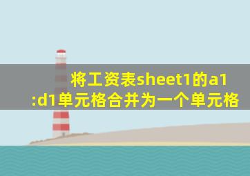 将工资表sheet1的a1:d1单元格合并为一个单元格