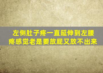 左侧肚子疼一直延伸到左腰疼感觉老是要放屁又放不出来