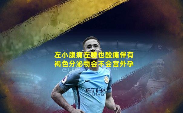 左小腹痛左腰也酸痛伴有褐色分泌物会不会宫外孕