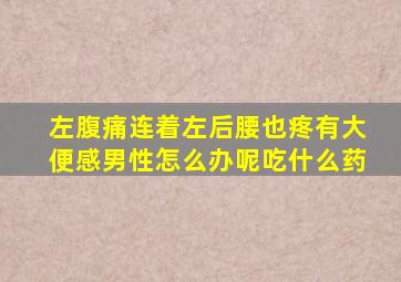 左腹痛连着左后腰也疼有大便感男性怎么办呢吃什么药