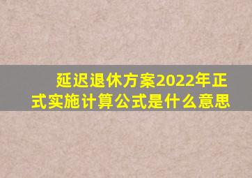 延迟退休方案2022年正式实施计算公式是什么意思