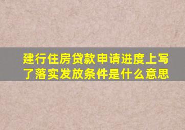 建行住房贷款申请进度上写了落实发放条件是什么意思