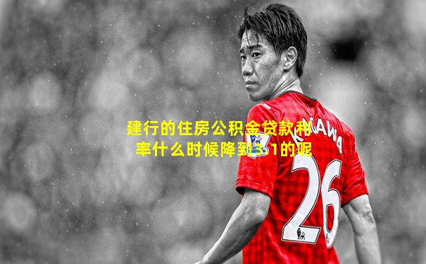 建行的住房公积金贷款利率什么时候降到3.1的呢