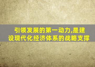 引领发展的第一动力,是建设现代化经济体系的战略支撑