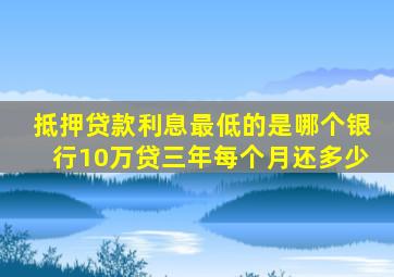 抵押贷款利息最低的是哪个银行10万贷三年每个月还多少
