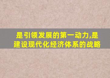 是引领发展的第一动力,是建设现代化经济体系的战略