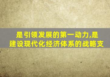 是引领发展的第一动力,是建设现代化经济体系的战略支