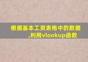 根据基本工资表格中的数据,利用vlookup函数