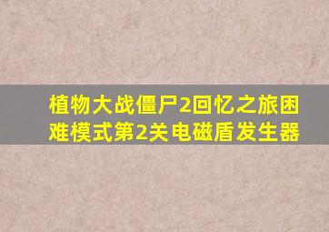 植物大战僵尸2回忆之旅困难模式第2关电磁盾发生器
