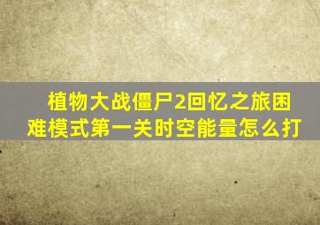 植物大战僵尸2回忆之旅困难模式第一关时空能量怎么打