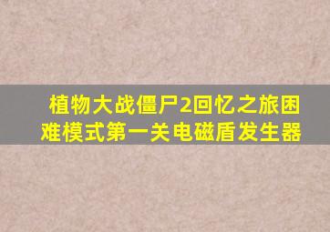 植物大战僵尸2回忆之旅困难模式第一关电磁盾发生器