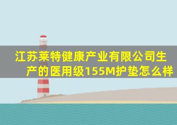 江苏莱特健康产业有限公司生产的医用级155M护垫怎么样