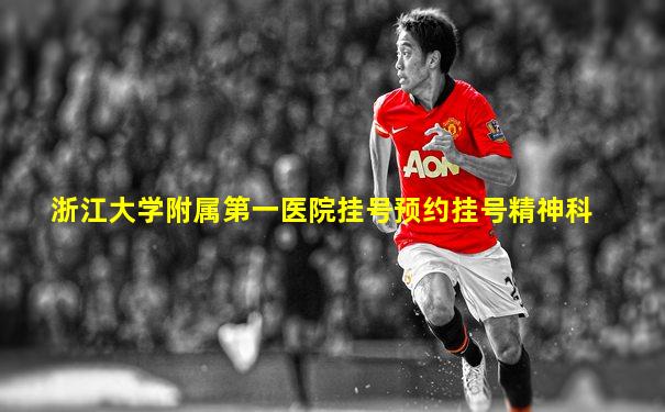 浙江大学附属第一医院挂号预约挂号精神科