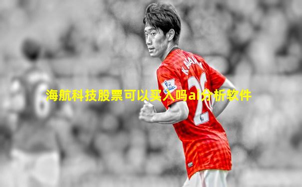 海航科技股票可以买入吗ai分析软件