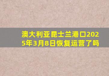 澳大利亚昆士兰港口2025年3月8日恢复运营了吗