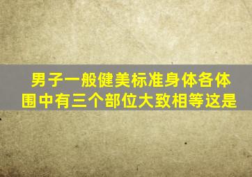 男子一般健美标准身体各体围中有三个部位大致相等这是